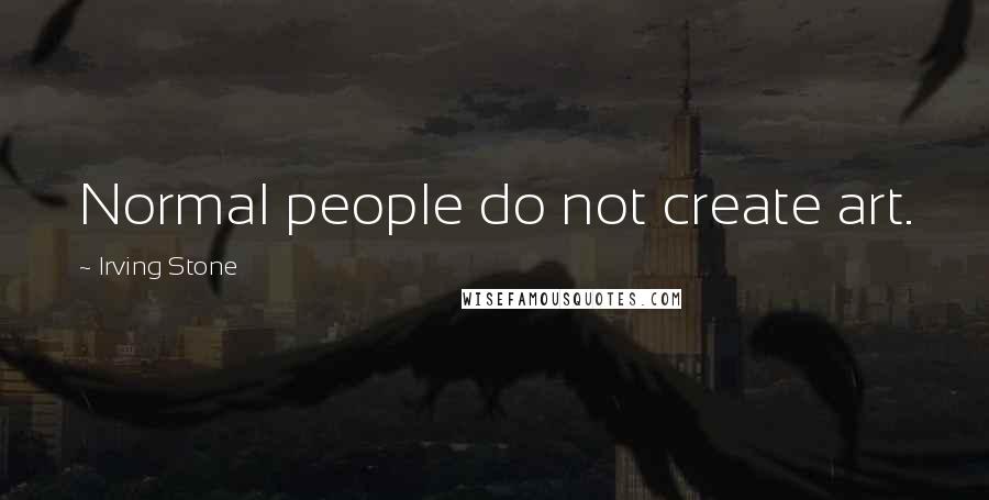 Irving Stone Quotes: Normal people do not create art.