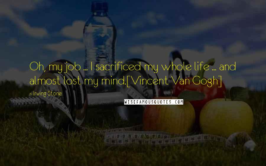 Irving Stone Quotes: Oh, my job ... I sacrificed my whole life ... and almost lost my mind.[Vincent Van Gogh]