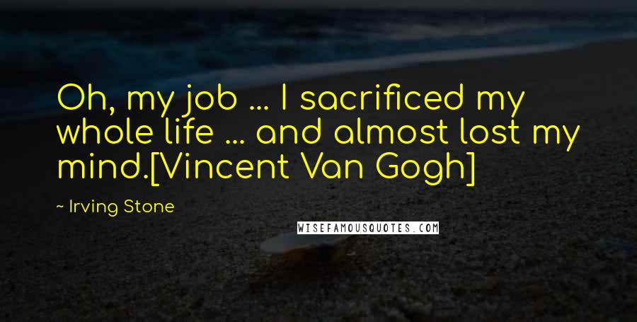 Irving Stone Quotes: Oh, my job ... I sacrificed my whole life ... and almost lost my mind.[Vincent Van Gogh]