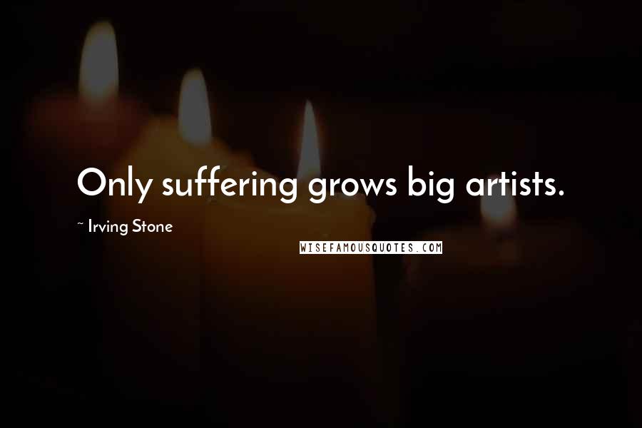 Irving Stone Quotes: Only suffering grows big artists.