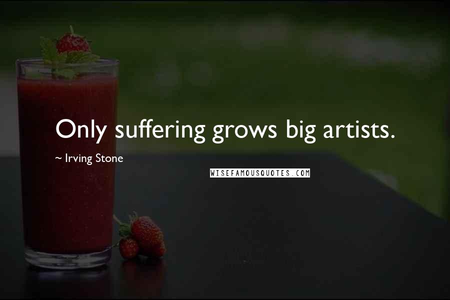 Irving Stone Quotes: Only suffering grows big artists.