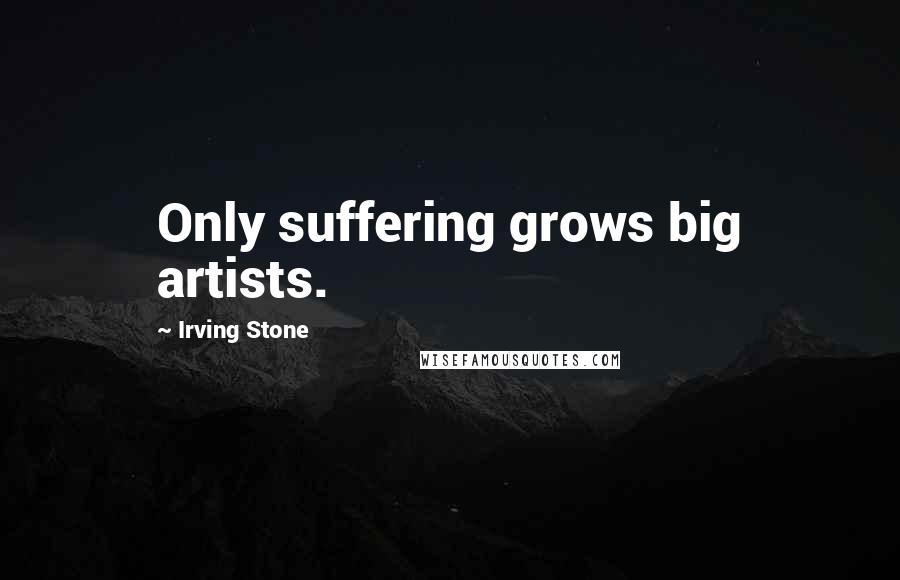 Irving Stone Quotes: Only suffering grows big artists.
