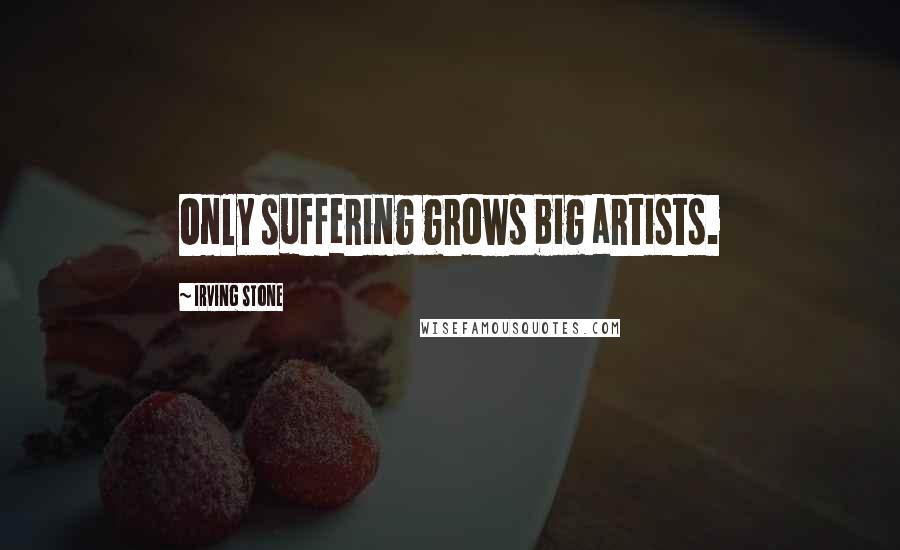 Irving Stone Quotes: Only suffering grows big artists.