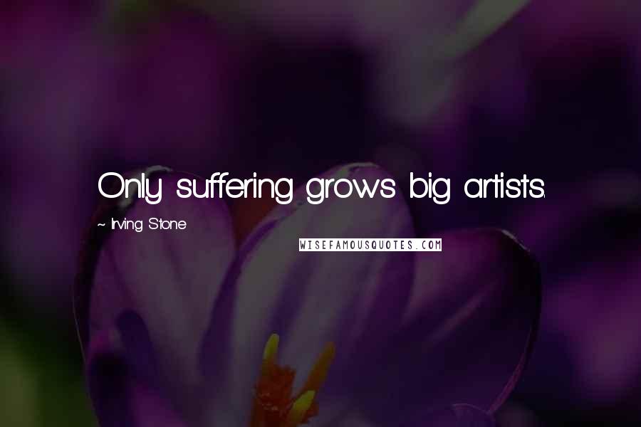 Irving Stone Quotes: Only suffering grows big artists.
