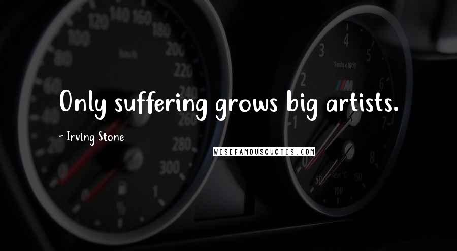 Irving Stone Quotes: Only suffering grows big artists.
