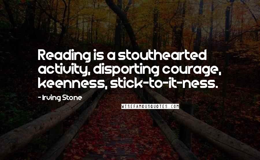 Irving Stone Quotes: Reading is a stouthearted activity, disporting courage, keenness, stick-to-it-ness.