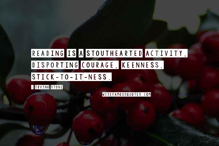 Irving Stone Quotes: Reading is a stouthearted activity, disporting courage, keenness, stick-to-it-ness.