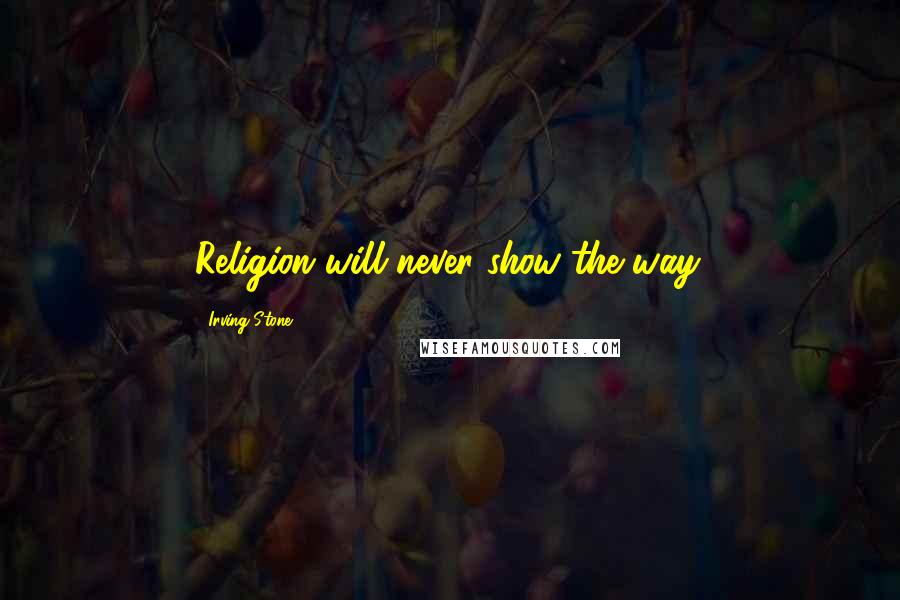 Irving Stone Quotes: Religion will never show the way.