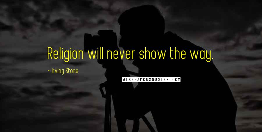 Irving Stone Quotes: Religion will never show the way.