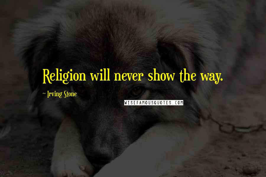 Irving Stone Quotes: Religion will never show the way.