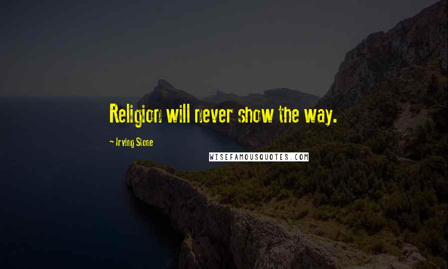 Irving Stone Quotes: Religion will never show the way.