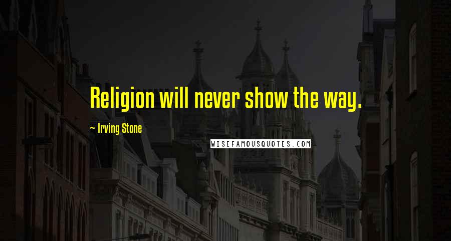 Irving Stone Quotes: Religion will never show the way.