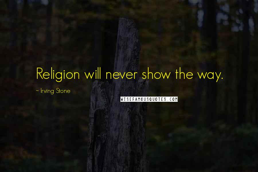 Irving Stone Quotes: Religion will never show the way.