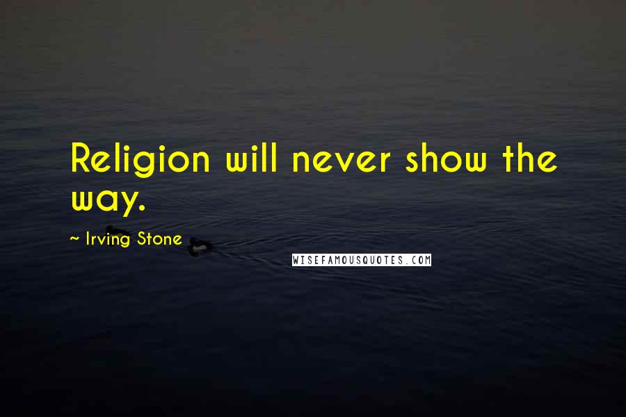 Irving Stone Quotes: Religion will never show the way.