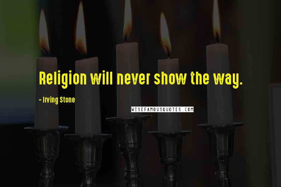 Irving Stone Quotes: Religion will never show the way.