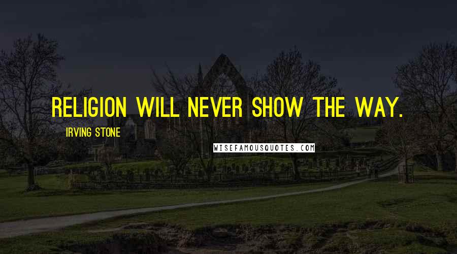 Irving Stone Quotes: Religion will never show the way.