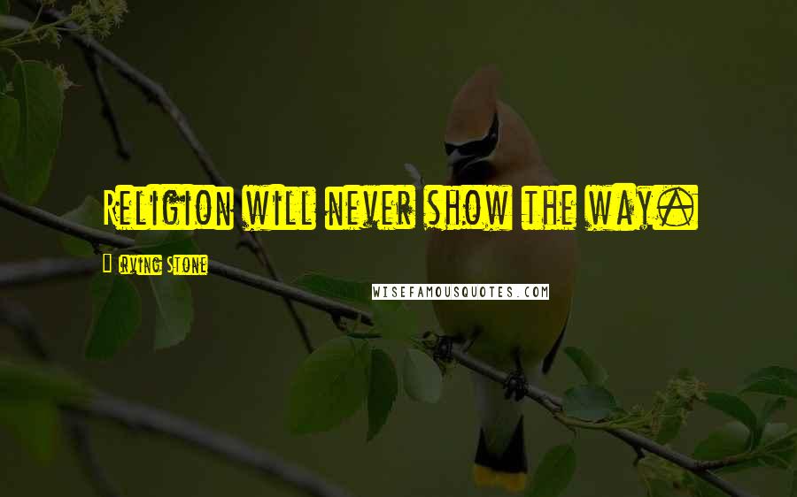 Irving Stone Quotes: Religion will never show the way.