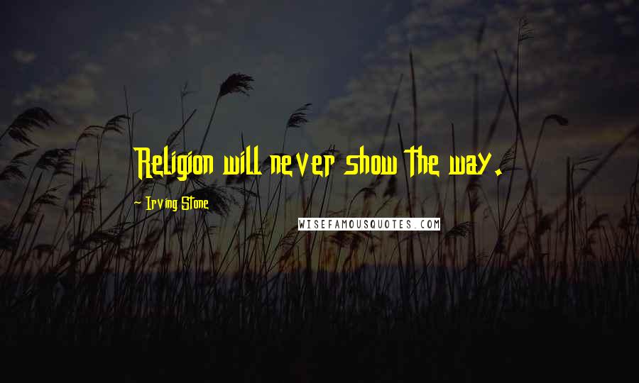 Irving Stone Quotes: Religion will never show the way.