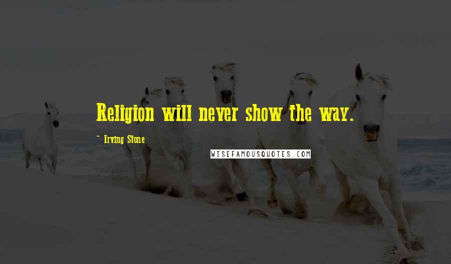 Irving Stone Quotes: Religion will never show the way.