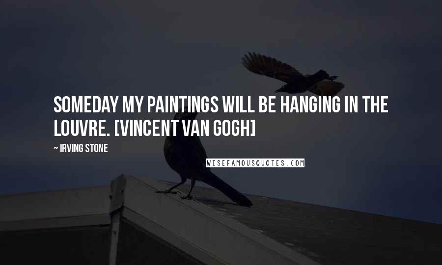 Irving Stone Quotes: Someday my paintings will be hanging in the Louvre. [Vincent Van Gogh]