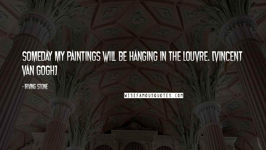 Irving Stone Quotes: Someday my paintings will be hanging in the Louvre. [Vincent Van Gogh]