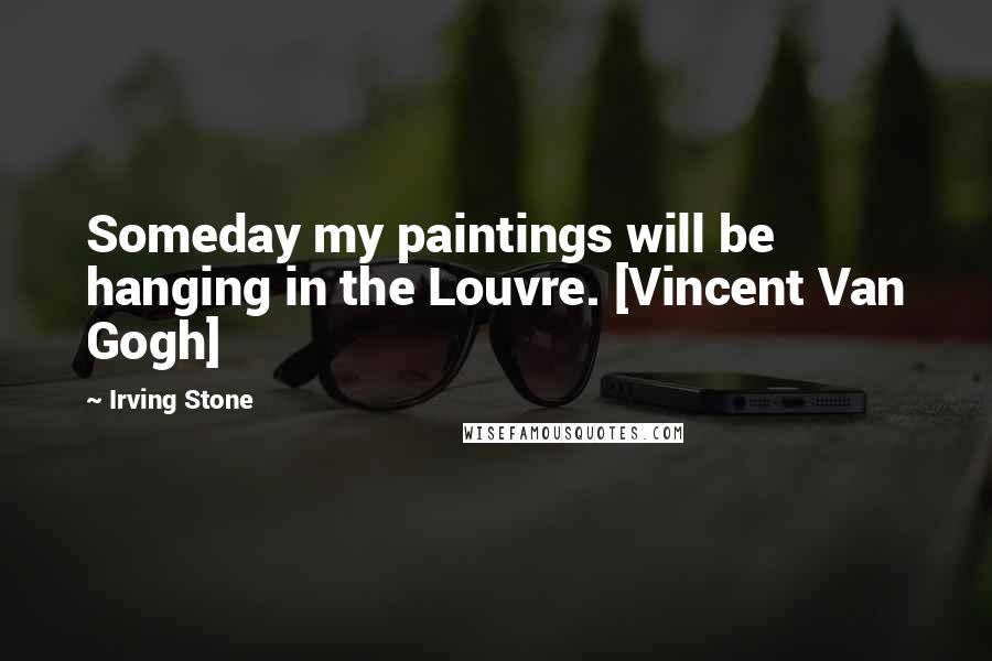 Irving Stone Quotes: Someday my paintings will be hanging in the Louvre. [Vincent Van Gogh]