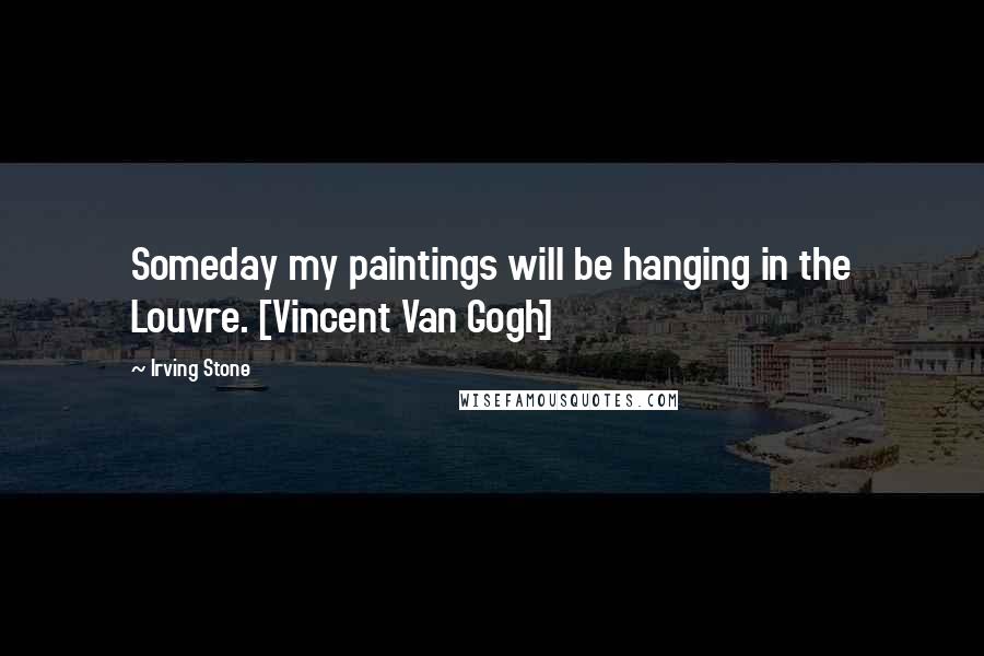 Irving Stone Quotes: Someday my paintings will be hanging in the Louvre. [Vincent Van Gogh]