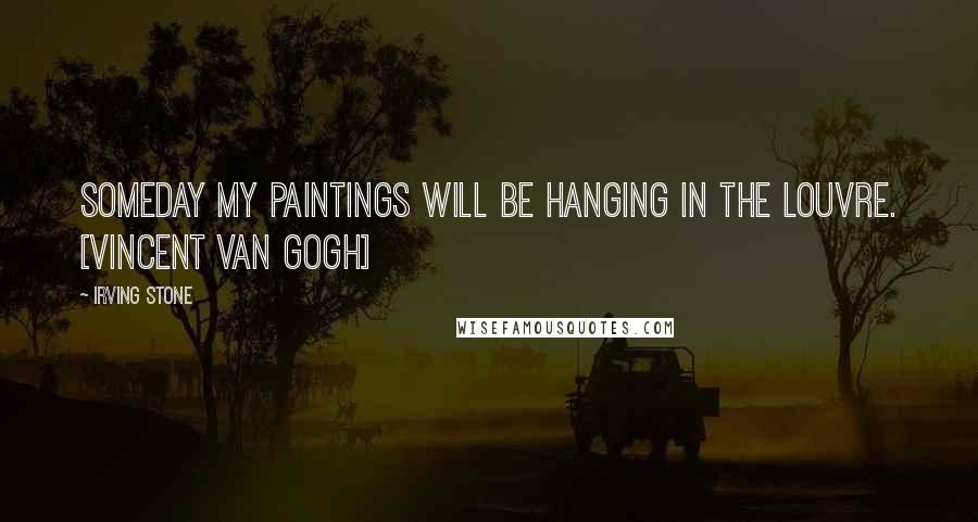 Irving Stone Quotes: Someday my paintings will be hanging in the Louvre. [Vincent Van Gogh]