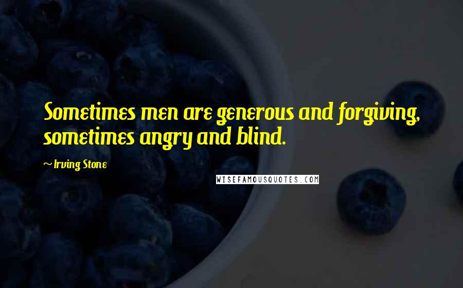 Irving Stone Quotes: Sometimes men are generous and forgiving, sometimes angry and blind.