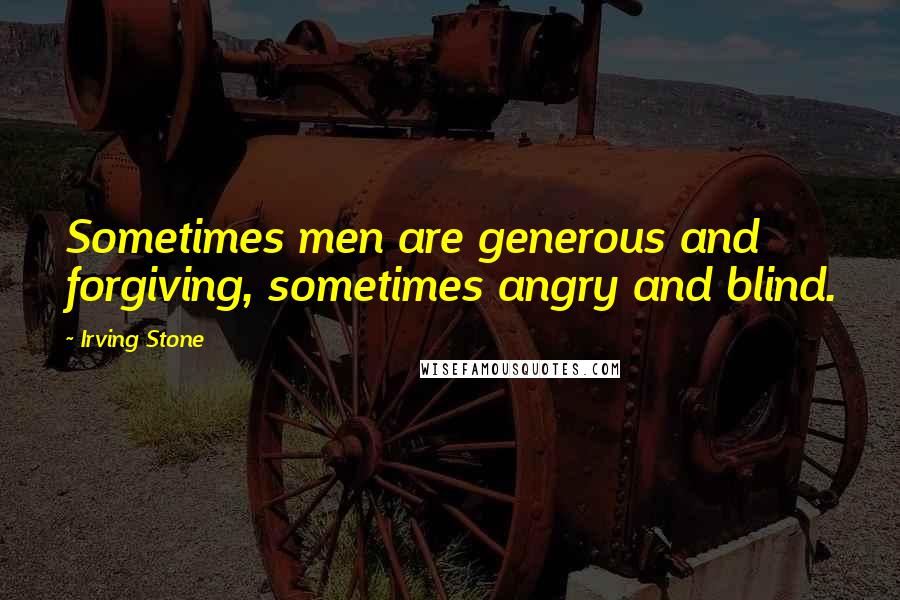 Irving Stone Quotes: Sometimes men are generous and forgiving, sometimes angry and blind.