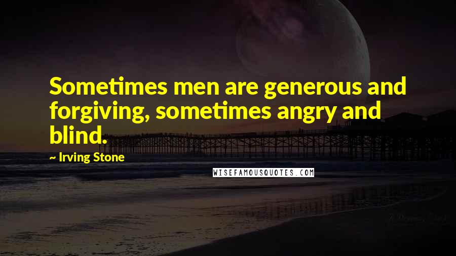 Irving Stone Quotes: Sometimes men are generous and forgiving, sometimes angry and blind.