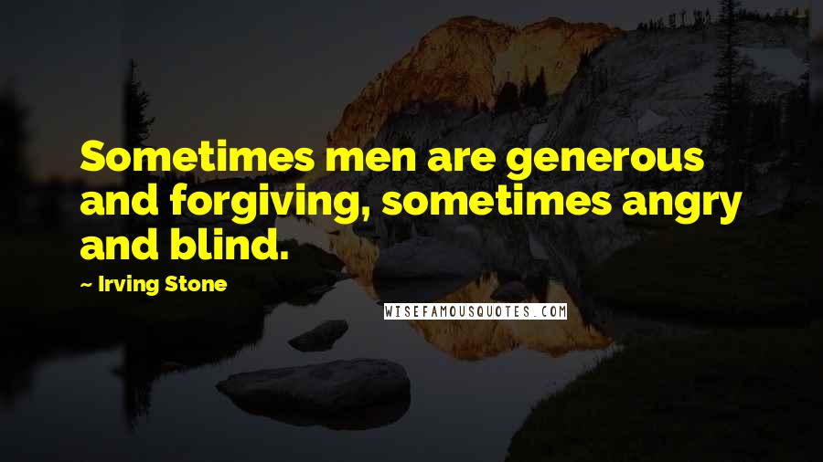 Irving Stone Quotes: Sometimes men are generous and forgiving, sometimes angry and blind.