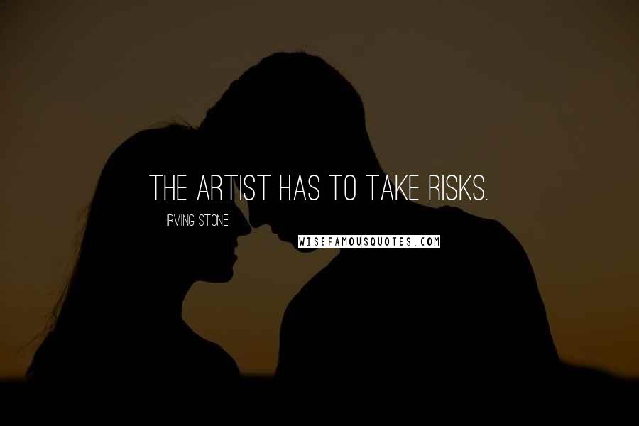 Irving Stone Quotes: The artist has to take risks.