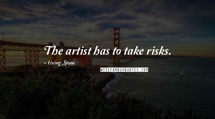 Irving Stone Quotes: The artist has to take risks.