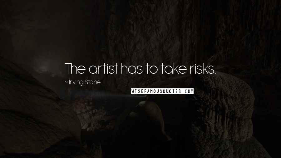 Irving Stone Quotes: The artist has to take risks.