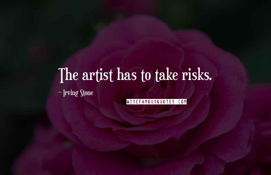 Irving Stone Quotes: The artist has to take risks.