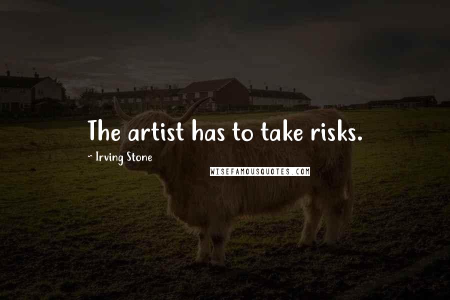 Irving Stone Quotes: The artist has to take risks.