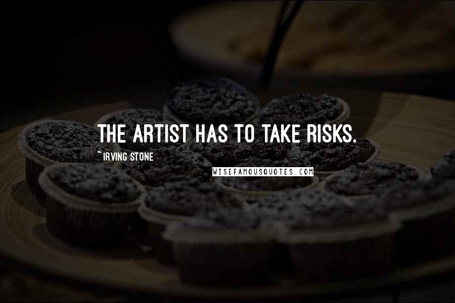 Irving Stone Quotes: The artist has to take risks.