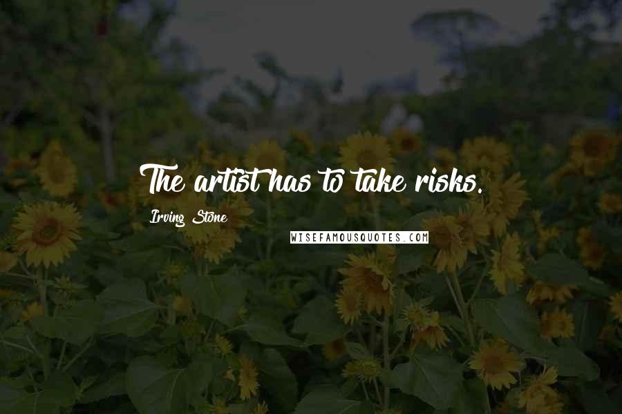 Irving Stone Quotes: The artist has to take risks.