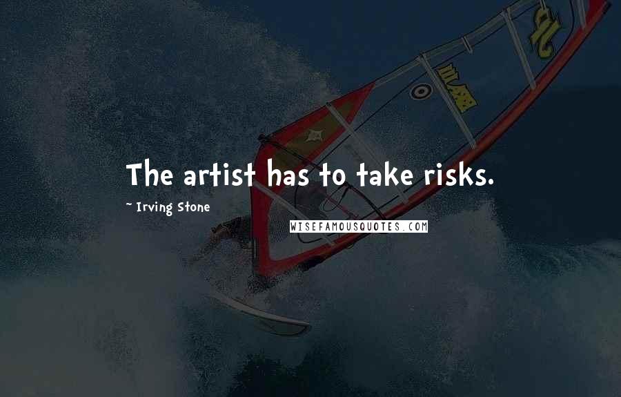 Irving Stone Quotes: The artist has to take risks.