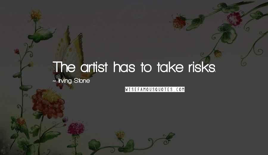 Irving Stone Quotes: The artist has to take risks.