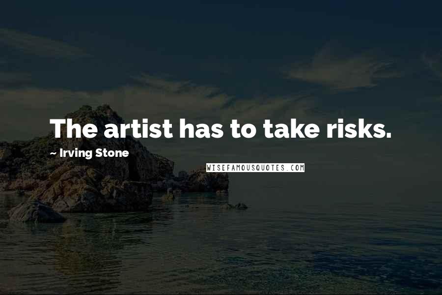 Irving Stone Quotes: The artist has to take risks.