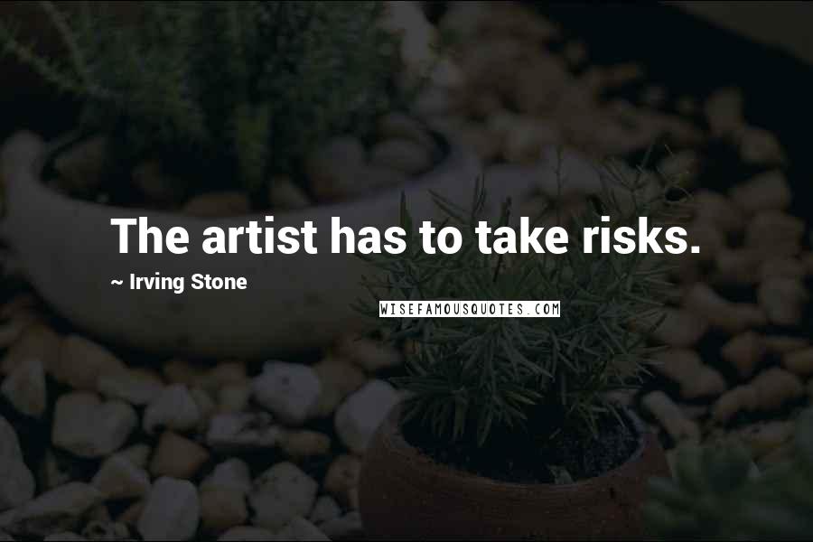 Irving Stone Quotes: The artist has to take risks.