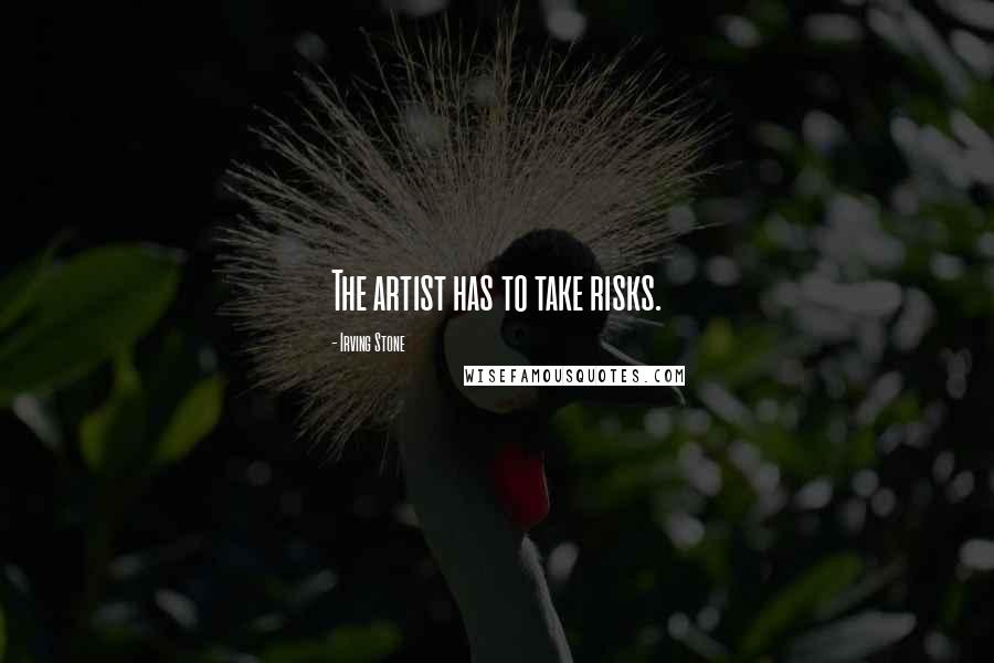 Irving Stone Quotes: The artist has to take risks.