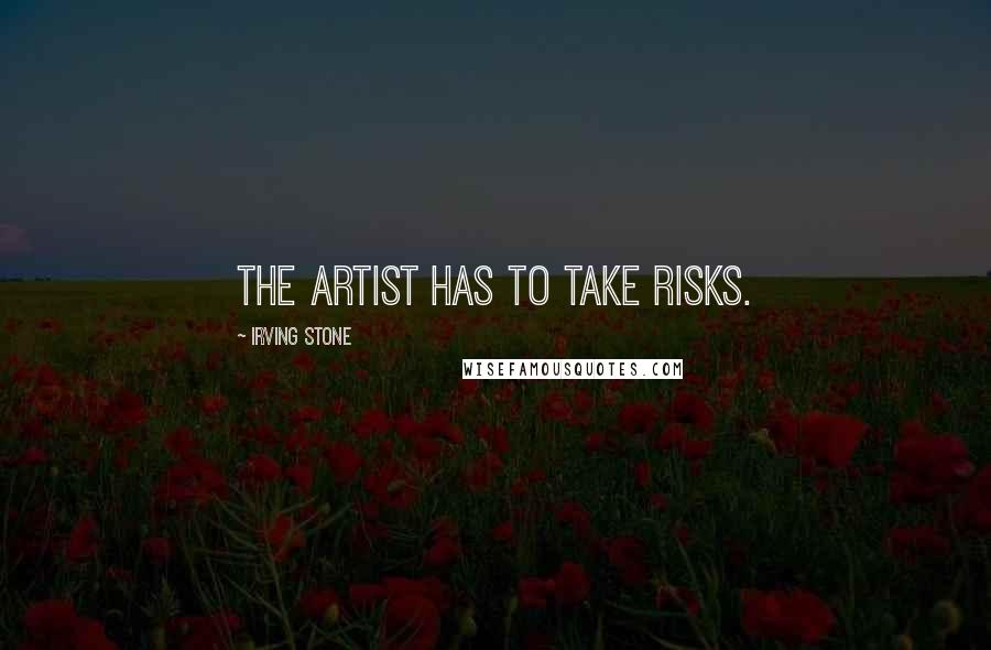 Irving Stone Quotes: The artist has to take risks.
