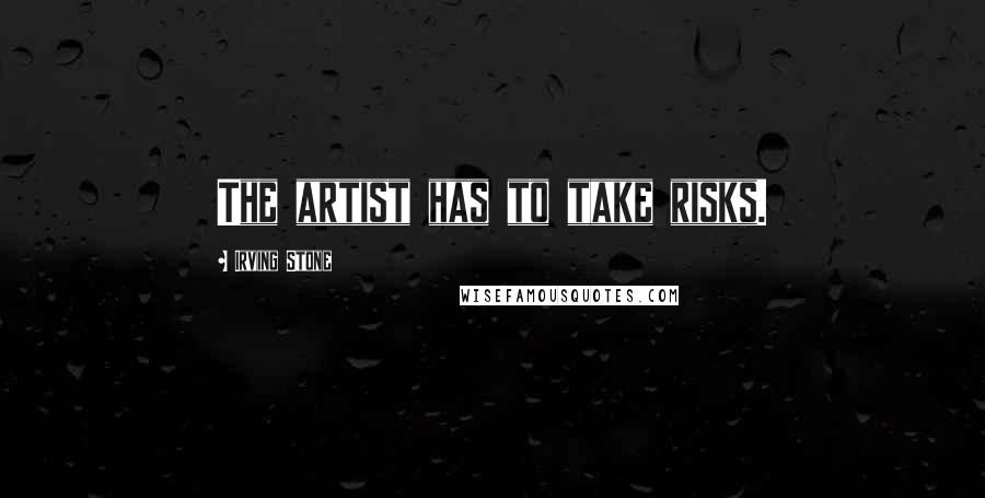 Irving Stone Quotes: The artist has to take risks.