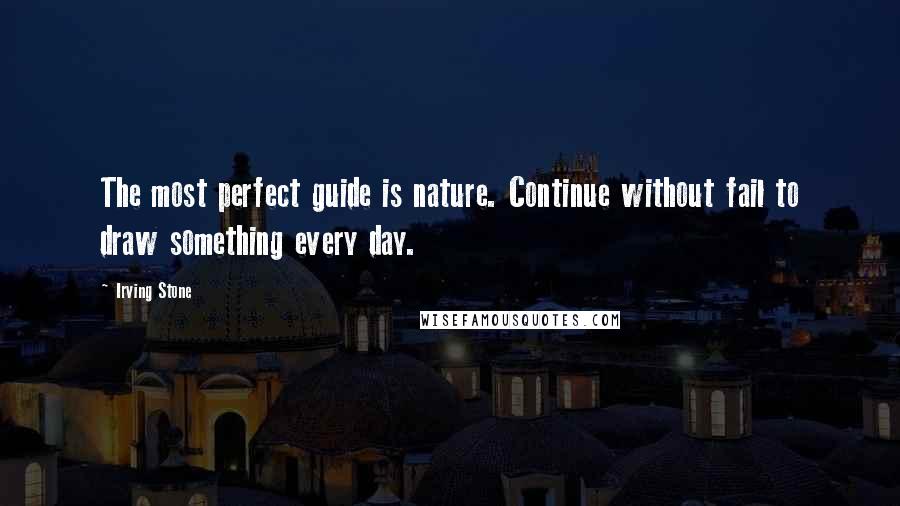 Irving Stone Quotes: The most perfect guide is nature. Continue without fail to draw something every day.