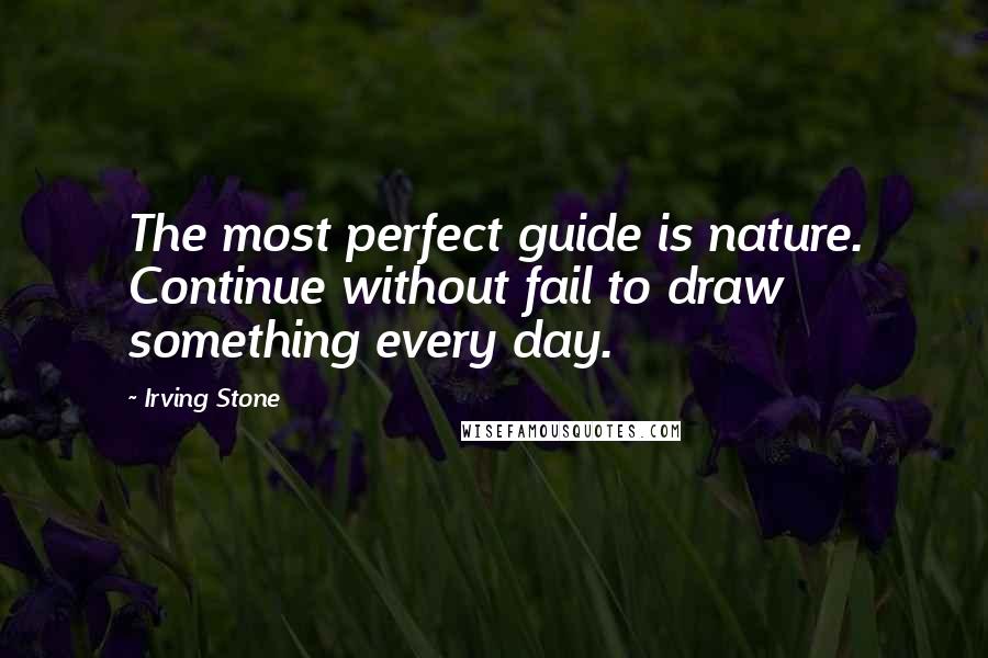 Irving Stone Quotes: The most perfect guide is nature. Continue without fail to draw something every day.