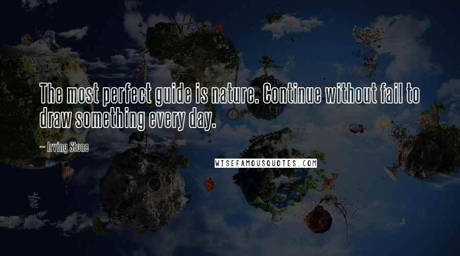 Irving Stone Quotes: The most perfect guide is nature. Continue without fail to draw something every day.