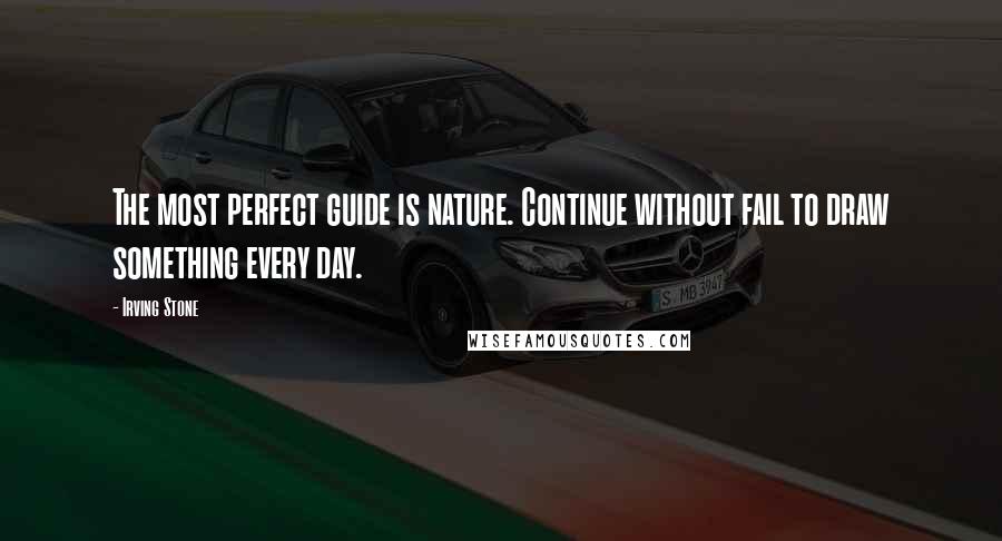 Irving Stone Quotes: The most perfect guide is nature. Continue without fail to draw something every day.